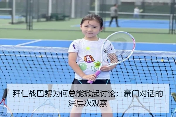 拜仁战巴黎为何总能掀起讨论：豪门对话的深层次观察