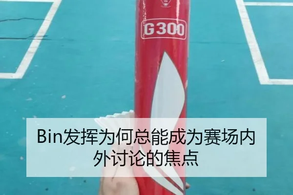 Bin发挥为何总能成为赛场内外讨论的焦点